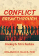 Conflict Breakthrough: Unlocking the Path to Resolution by Orlando E Blake 9781959621546