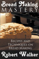 Bread Making Mastery: Recipes and Techniques on Bread Making by Robert Walker 9781634289993