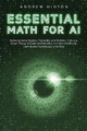 Essential Math for AI: Exploring Linear Algebra, Probability and Statistics, Calculus, Graph Theory, Discrete Mathematics, Numerical Methods, Optimization Techniques, and More by Andrew Hinton 9781923045866