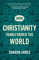 How Christianity transformed the World by Sharon James