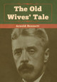The Old Wives' Tale by Arnold Bennett 9781618956668