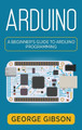 Arduino: A Beginner's Guide to Arduino Programming by George Gibson 9781959018797