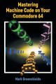 Mastering Machine Code on Your Commodore 64 by Mark Greenshields 9781789829501