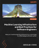 Machine Learning Infrastructure and Best Practices for Software Engineers: Take your machine learning software from a prototype to a fully fledged software system by Miroslaw Staron 9781837634064