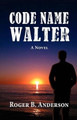 Code Name Walter, a Novel by Roger B Anderson 9781614930723