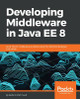 Developing Middleware in Java EE 8: Build robust middleware solutions using the latest technologies and trends by Abdalla Mahmoud 9781788391078