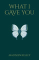 What I Gave You by Madison Kelley 9781637307144