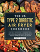 The UK Type 2 Diabetic Air Fryer Cookbook: Live Well With Type 2 Diabetes With Delicious and Flavorful Recipes To Manage Diabetes and Live Better by Poppy Wilkins 9781804461518