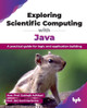 Exploring Scientific Computing with Java: A practical guide for logic and application building by Subhajit Adhikari 9789365897593