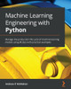 Machine Learning Engineering with Python: Manage the production life cycle of machine learning models using standard processes and designs by Andrew McMahon 9781801079259
