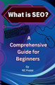 What is SEO? A Comprehensive Guide for Beginners by Rc Prabir 9798230300755