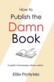 How to Publish the Damn Book by Ellis Prybylski 9798987571965