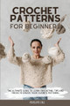 Crochet Patterns for Beginners: The Ultimate Guide to Learn Crocheting. Tips and Tricks to Create Your Favorite Patterns by Penelope Cole 9781803302799