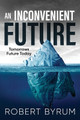 An Inconvenient Future: Tomorrows Future Today by Robert Byrum 9781684864775
