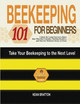 Beekeeping 101 for Beginners: Take Your Beekeeping to the Next Level! Unlock the Latest Secrets to Raise Your First Bee Colonies, Thriving Beehives, and Harvest Delicious Honey at Home by Kean Bratton 9781803621784