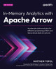 In-Memory Analytics with Apache Arrow: Accelerate data analytics for efficient processing of flat and hierarchical data structures by Matthew Topol 9781835461228