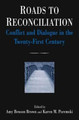 Roads to Reconciliation: Conflict and Dialogue in the Twenty-first Century: Conflict and Dialogue in the Twenty-first Century by Amy Benson Brown