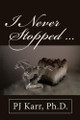 I Never Stopped . . . by Ph D Pj Karr 9781480834927