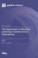 The Application of Machine Learning in Geotechnical Engineering by Wei Gao 9783725822478