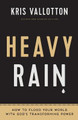 Heavy Rain: How to Flood Your World with God's Transforming Power by Kris Vallotton