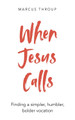 When Jesus Calls: Finding a simpler, humbler, bolder vocation by Marcus Throup 9781786224514