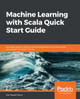 Machine Learning with Scala Quick Start Guide: Leverage popular machine learning algorithms and techniques and implement them in Scala by Md. Rezaul Karim 9781789345070