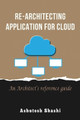 Re-Architecting Application for Cloud: An Architect's reference guide by Ashutosh Shashi 9781735222202