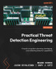 Practical Threat Detection Engineering: A hands-on guide to planning, developing, and validating detection capabilities by Megan Roddie 9781801076715