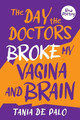 The day the doctors broke my vagina and brain by Tania de Palo 9781922957771