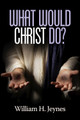 What Would Christ Do? by William H. Jeynes 9781681234038