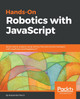 Hands-On Robotics with JavaScript: Build robotic projects using Johnny-Five and control hardware with JavaScript and Raspberry Pi by Kassandra Perch 9781789342055