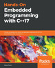 Hands-On Embedded Programming with C++17: Create versatile and robust embedded solutions for MCUs and RTOSes with modern C++ by Maya Posch 9781788629300