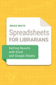 Spreadsheets for Librarians: Getting Results with Excel and Google Sheets by Bruce White 9781440869310