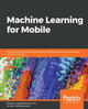 Machine Learning for Mobile: Practical guide to building intelligent mobile applications powered by machine learning by Revathi Gopalakrishnan 9781788629355