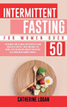 Intermittent Fasting for Women Over 50: The Ultimate Guide To Unlock The Secrets to a Long and Healthy Lifestyle. Detox Your Body, Lose Weight, Reset Metabolism, Increase Your Energy, Delay Aging by Catherine Logan 9781802356656