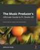 The Music Producer Guide to FL Studio 20: The complete guide to creating production-quality music with FL Studio by Joshua Au-Yeung 9781800565326