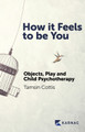 How It Feels to Be You: Objects, Play and Child Psychotherapy by  9781913494285