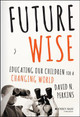 Future Wise: Educating Our Children for a Changing World David Perkins (Harvard University) 9781118844083