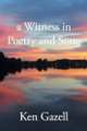A Witness in Poetry and Song by Ken Gazell 9798893084702