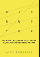 Disruptor: How to Challenge the Status Quo and Unlock Innovation by Alex Gonzalez 9798987713310