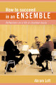 How to Succeed in an Ensemble: Reflections on a Life in Chamber Music by Abram Loft 9781574670783