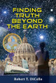 Finding Truth Beyond the Earth by Robert T Dicello 9781614939047