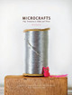 Microcrafts: Tiny Treasures to Make and Share by Margaret Mcguire