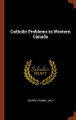 Catholic Problems in Western Canada by George Thomas Daly 9781374904903
