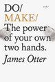 Do Make: The Power Of Your Own Two Hands. by James Otter