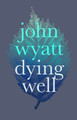 Dying Well: Dying Faithfully by John Wyatt