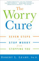 The Worry Cure: Seven Steps to Stop Worry from Stopping You by Robert L Leahy