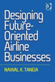 Designing Future-Oriented Airline Businesses Nawal K. Taneja 9781472442963