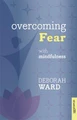 Overcoming Fear with Mindfulness Deborah Ward 9781847092861