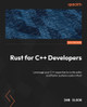 Rust for C++ Developers: Leverage your C++ expertise to write safer and faster systems code in Rust Dan Olson 9781836206514